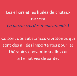 Les lixirs et les huiles de cristaux  ne sont  en aucun cas des mdicaments !  Ce sont des substances vibratoires qui sont des allies importantes pour les thrapies conventionnelles ou alternatives de sant.